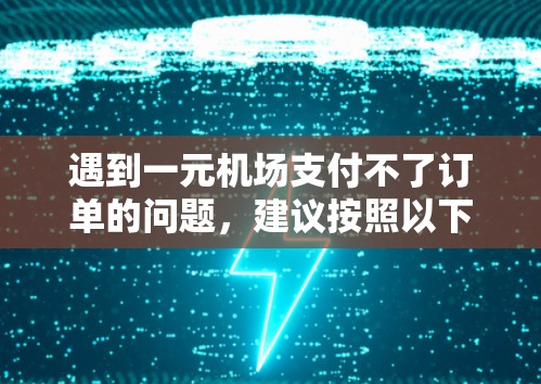 遇到一元机场支付不了订单的问题,建议按照以下步骤操作 遇到一元机场支付不了订单的问题,建议按照以下步骤操作