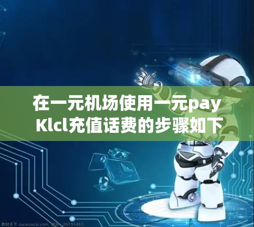 在一元机场使用一元pay Klcl充值话费的步骤如下 在一元机场使用一元pay Klcl充值话费的步骤如下
