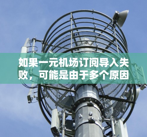 如果一元机场订阅导入失败,可能是由于多个原因导致的。以下是一些可能的原因和解决方法 如果一元机场订阅导入失败,可能是由于多个原因导致的。以下是一些可能的原因和解决方法