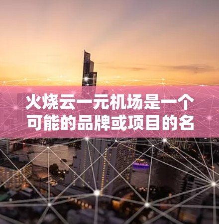 火烧云一元机场是一个可能的品牌或项目的名字。如果你指的是一个特定的机场或品牌,建议提供更多背景信息。以下是一些可能的解释和建议 火烧云一元机场是一个可能的品牌或项目的名字。如果你指的是一个特定的机场或品牌,建议提供更多背景信息。以下是一些可能的解释和建议