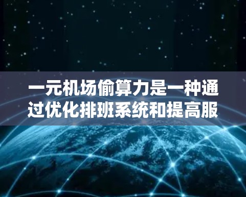 一元机场偷算力是一种通过优化排班系统和提高服务器处理能力,以减少排队时间,从而实现一元收费机制的技术手段。以下是对这一概念的详细分析和解答 一元机场偷算力是一种通过优化排班系统和提高服务器处理能力,以减少排队时间,从而实现一元收费机制的技术手段。以下是对这一概念的详细分析和解答
