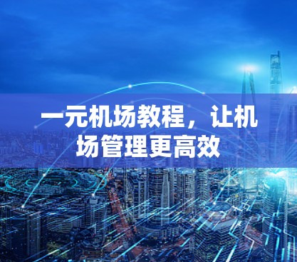 一元机场教程,让机场管理更高效 一元机场教程,让机场管理更高效