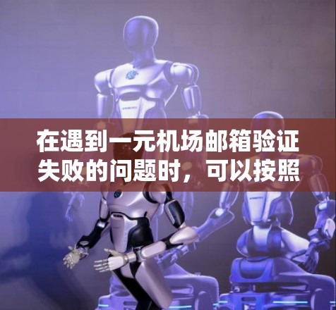 在遇到一元机场邮箱验证失败的问题时,可以按照以下步骤进行处理 在遇到一元机场邮箱验证失败的问题时,可以按照以下步骤进行处理