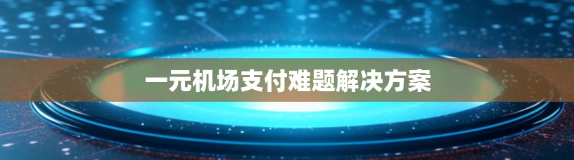 一元机场支付难题解决方案 一元机场支付难题解决方案