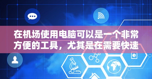 在机场使用电脑可以是一个非常方便的工具,尤其是在需要快速获取天气、联系朋友或查看航班信息的时候。以下是关于如何在机场使用电脑的一元电脑使用教程 在机场使用电脑可以是一个非常方便的工具,尤其是在需要快速获取天气、联系朋友或查看航班信息的时候。以下是关于如何在机场使用电脑的一元电脑使用教程