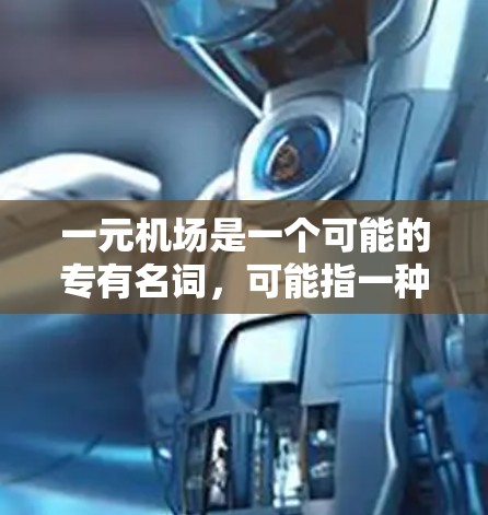 一元机场是一个可能的专有名词，可能指一种特定类型的机场，通常具有较低的收费和便利的服务。以下是一元机场使用说明的常见内容