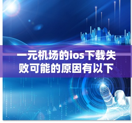 一元机场的ios下载失败可能的原因有以下几点 一元机场的ios下载失败可能的原因有以下几点
