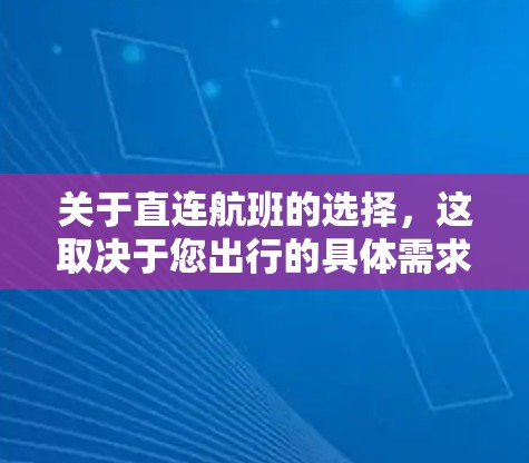 关于直连航班的选择,这取决于您出行的具体需求和预算。以下是一些关键点 关于直连航班的选择,这取决于您出行的具体需求和预算。以下是一些关键点