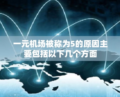 一元机场被称为5的原因主要包括以下几个方面 一元机场被称为5的原因主要包括以下几个方面
