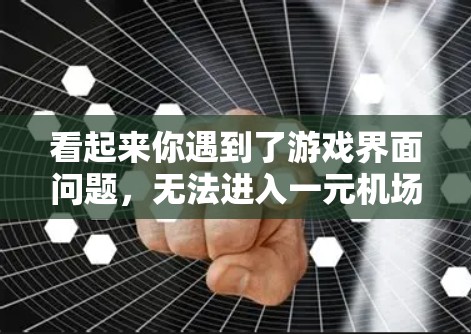 看起来你遇到了游戏界面问题,无法进入一元机场游戏。这可能是因为界面设置过低,或者设备分辨率低导致的问题。以下是一些可能的解决方法 看起来你遇到了游戏界面问题,无法进入一元机场游戏。这可能是因为界面设置过低,或者设备分辨率低导致的问题。以下是一些可能的解决方法