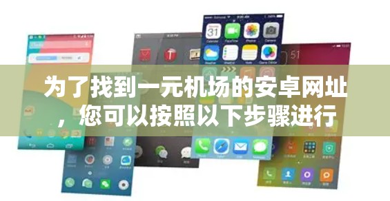 为了找到一元机场的安卓网址,您可以按照以下步骤进行 为了找到一元机场的安卓网址,您可以按照以下步骤进行