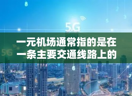 一元机场通常指的是在一条主要交通线路上的机场,通常位于城市中心,交通网络较为集中,运营效率较高。以下是一元机场的一些关键信息和特点 一元机场通常指的是在一条主要交通线路上的机场,通常位于城市中心,交通网络较为集中,运营效率较高。以下是一元机场的一些关键信息和特点