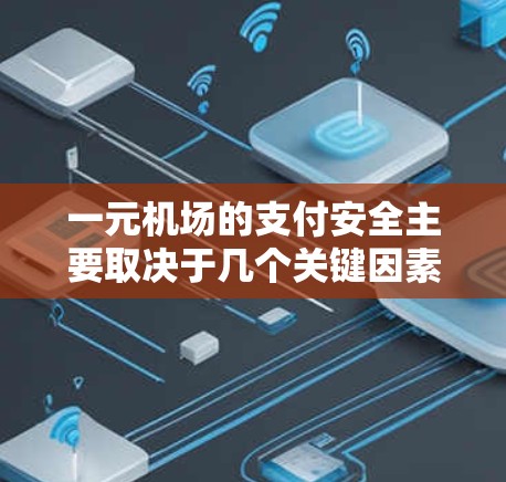 一元机场的支付安全主要取决于几个关键因素，支付方式的安全性、支付凭证的完整性、支付记录的透明度以及支付的便捷性。以下是对这些因素的详细分析