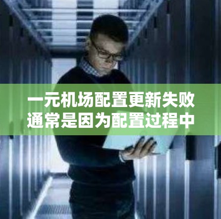 一元机场配置更新失败通常是因为配置过程中出现了问题。以下是一些常见原因及解决方法 一元机场配置更新失败通常是因为配置过程中出现了问题。以下是一些常见原因及解决方法