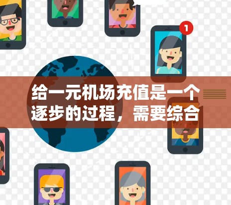 给一元机场充值是一个逐步的过程，需要综合考虑多种因素。以下是一个清晰的步骤指南，帮助您顺利完成这一任务