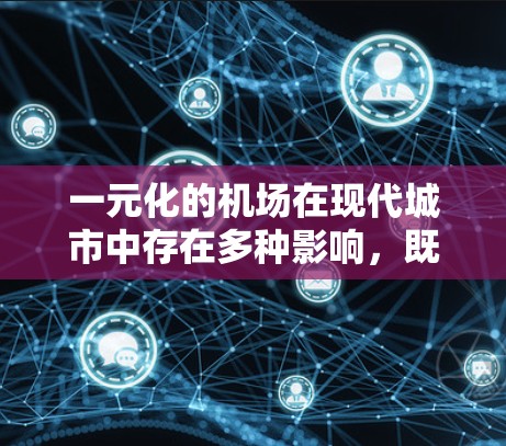 一元化的机场在现代城市中存在多种影响,既有积极的一面,也有潜在的负面影响。以下是对这些影响的详细分析 一元化的机场在现代城市中存在多种影响,既有积极的一面,也有潜在的负面影响。以下是对这些影响的详细分析