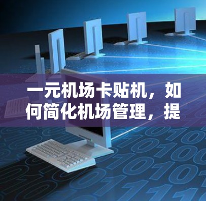 一元机场卡贴机,如何简化机场管理,提升效率 一元机场卡贴机,如何简化机场管理,提升效率