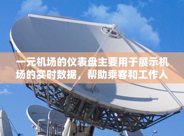 一元机场的仪表盘主要用于展示机场的实时数据,帮助乘客和工作人员了解机场的运行情况。以下是关于一元机场仪表盘的主要功能和内容 一元机场的仪表盘主要用于展示机场的实时数据,帮助乘客和工作人员了解机场的运行情况。以下是关于一元机场仪表盘的主要功能和内容