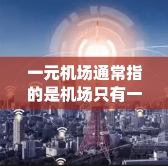 一元机场通常指的是机场只有一个入口，例如一个 gates（入口）或者 ticket office（验证入口）在iOS设备上使用一元机场的应用可能需要一些额外的考虑