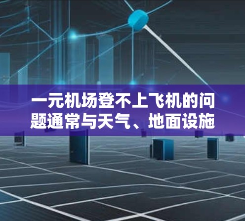 一元机场登不上飞机的问题通常与天气、地面设施、乘客礼仪以及一元机场的设计特点有关。为了解决这一问题,可以采取以下步骤 一元机场登不上飞机的问题通常与天气、地面设施、乘客礼仪以及一元机场的设计特点有关。为了解决这一问题,可以采取以下步骤