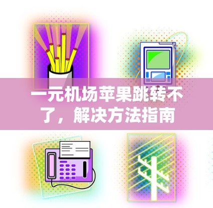 一元机场苹果跳转不了,解决方法指南 一元机场苹果跳转不了,解决方法指南