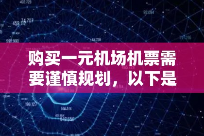 购买一元机场机票需要谨慎规划,以下是详细的步骤和信息 购买一元机场机票需要谨慎规划,以下是详细的步骤和信息
