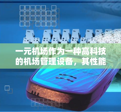一元机场作为一种高科技的机场管理设备,其性能和功能在提升服务效率和安全性方面发挥着重要作用。以下是关于一元机场的一些关键点,供您参考 一元机场作为一种高科技的机场管理设备,其性能和功能在提升服务效率和安全性方面发挥着重要作用。以下是关于一元机场的一些关键点,供您参考