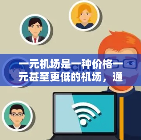 一元机场是一种价格一元甚至更低的机场，通常允许用户上传购物袋或信用卡，购买小件商品。以下是一些具体的购买方式和推荐