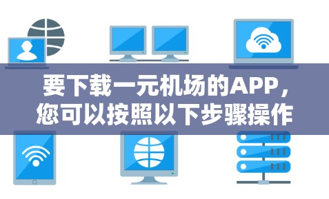 要下载一元机场的APP,您可以按照以下步骤操作 要下载一元机场的APP,您可以按照以下步骤操作