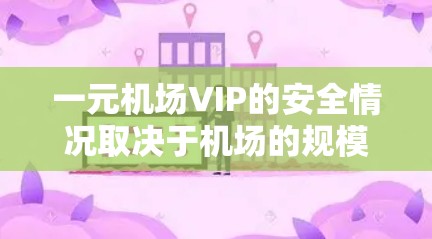 一元机场VIP的安全情况取决于机场的规模、资源、设备和服务团队等因素。以下是对其安全性的综合分析 一元机场VIP的安全情况取决于机场的规模、资源、设备和服务团队等因素。以下是对其安全性的综合分析