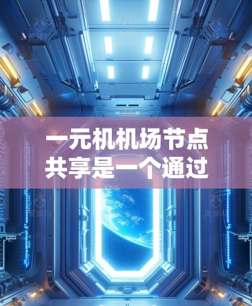 一元机机场节点共享是一个通过合并不同区域资源以提高运营效率的策略。以下是对这一概念的详细分析 一元机机场节点共享是一个通过合并不同区域资源以提高运营效率的策略。以下是对这一概念的详细分析