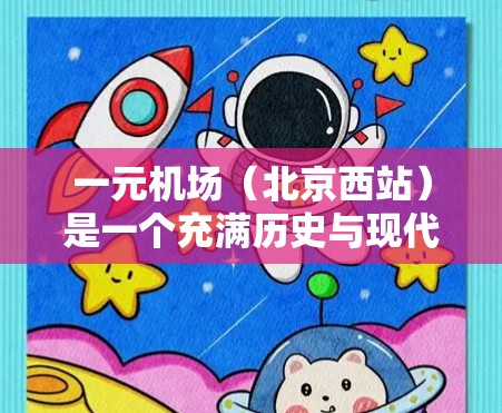 一元机场(北京西站)是一个充满历史与现代活力的城市,适合各类游客。以下是一些详细的景点推荐,帮助你更好地规划你的旅行 一元机场(北京西站)是一个充满历史与现代活力的城市,适合各类游客。以下是一些详细的景点推荐,帮助你更好地规划你的旅行