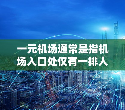 一元机场通常是指机场入口处仅有一排人进入的场所,这种设计旨在快速进入机场服务。然而,一元机场并不提供港服,主要原因包括 一元机场通常是指机场入口处仅有一排人进入的场所,这种设计旨在快速进入机场服务。然而,一元机场并不提供港服,主要原因包括