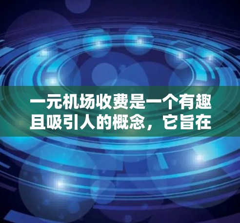 一元机场收费是一个有趣且吸引人的概念,它旨在通过合理的定价策略吸引更多游客和客户。以下是对这一收费模式的详细分析和建议 一元机场收费是一个有趣且吸引人的概念,它旨在通过合理的定价策略吸引更多游客和客户。以下是对这一收费模式的详细分析和建议