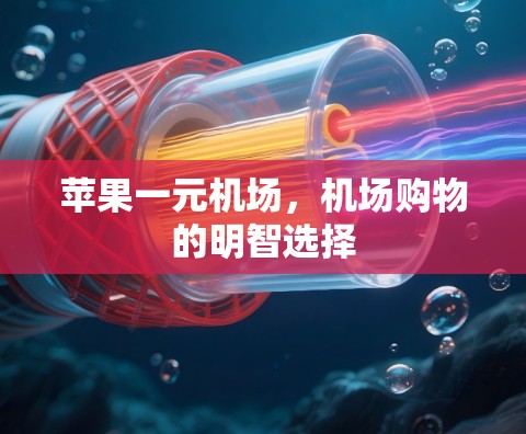 苹果一元机场,机场购物的明智选择 苹果一元机场,机场购物的明智选择