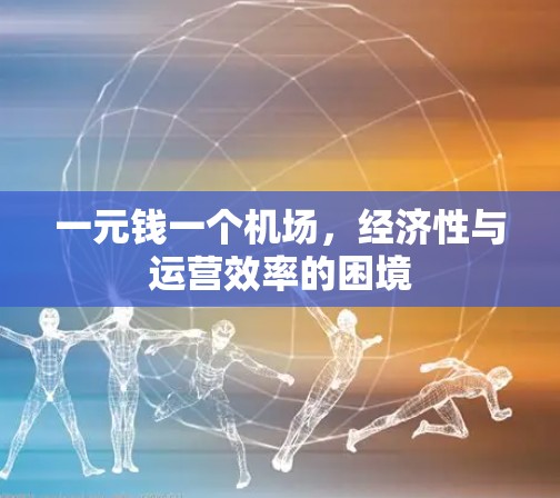 一元钱一个机场,经济性与运营效率的困境 一元钱一个机场,经济性与运营效率的困境