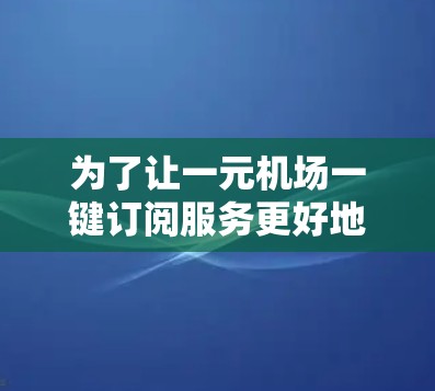 为了让一元机场一键订阅服务更好地实现，以下是一个通用的一元机场订阅模板，您可以根据实际需求进行调整