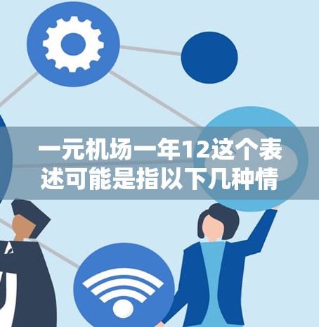 一元机场一年12这个表述可能是指以下几种情况