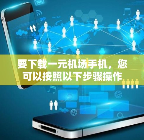 要下载一元机场手机,您可以按照以下步骤操作 要下载一元机场手机,您可以按照以下步骤操作