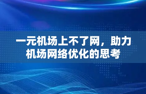 一元机场上不了网,助力机场网络优化的思考 一元机场上不了网,助力机场网络优化的思考