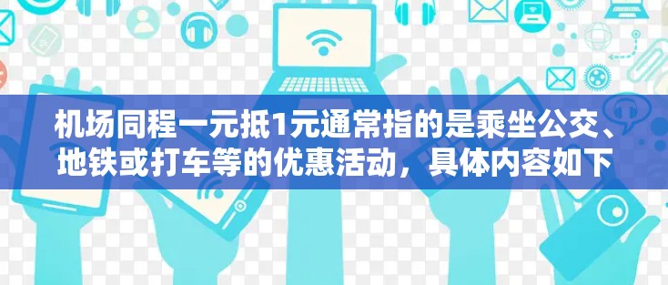 机场同程一元抵1元通常指的是乘坐公交、地铁或打车等的优惠活动,具体内容如下 机场同程一元抵1元通常指的是乘坐公交、地铁或打车等的优惠活动,具体内容如下