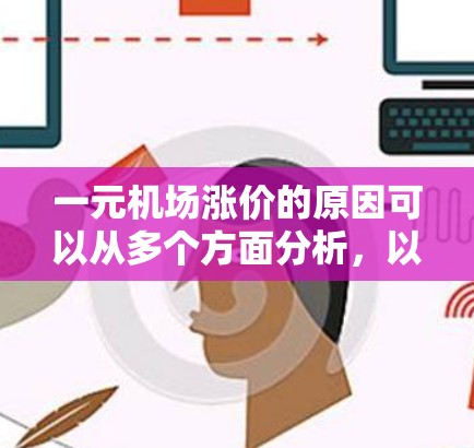 一元机场涨价的原因可以从多个方面分析，以下是一些主要的解释