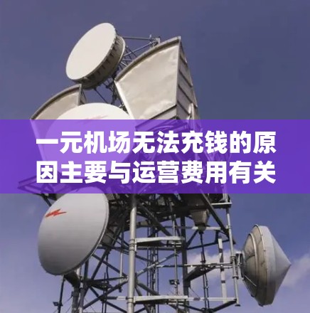 一元机场无法充钱的原因主要与运营费用有关,这些费用包括但不限于以下几点 一元机场无法充钱的原因主要与运营费用有关,这些费用包括但不限于以下几点