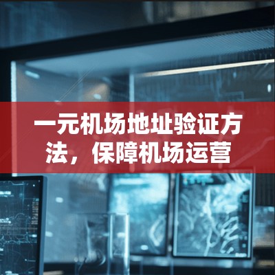 一元机场地址验证方法，保障机场运营的可靠基础