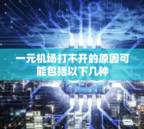 一元机场打不开的原因可能包括以下几种 一元机场打不开的原因可能包括以下几种