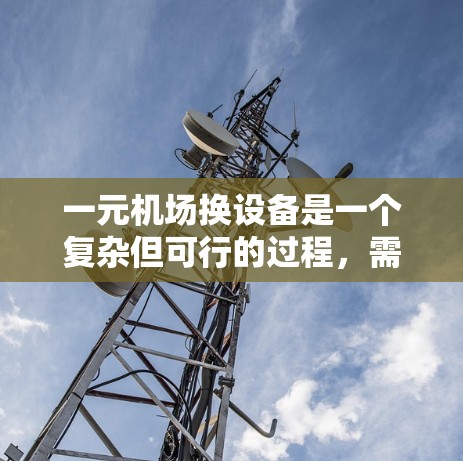 一元机场换设备是一个复杂但可行的过程，需要综合考虑多方面因素。以下是对这一过程的分步解决方案