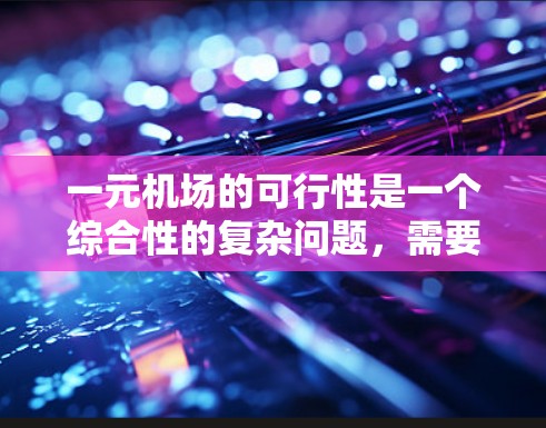 一元机场的可行性是一个综合性的复杂问题，需要综合考虑多个因素进行评估。以下是对这一问题的综合分析