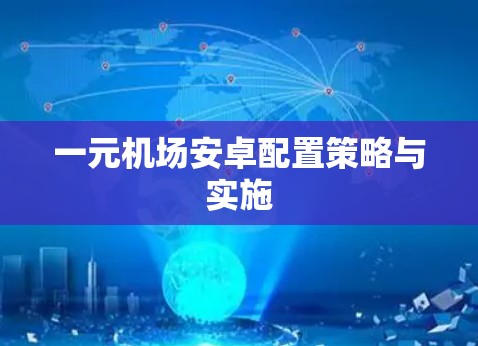 一元机场安卓配置策略与实施 一元机场安卓配置策略与实施