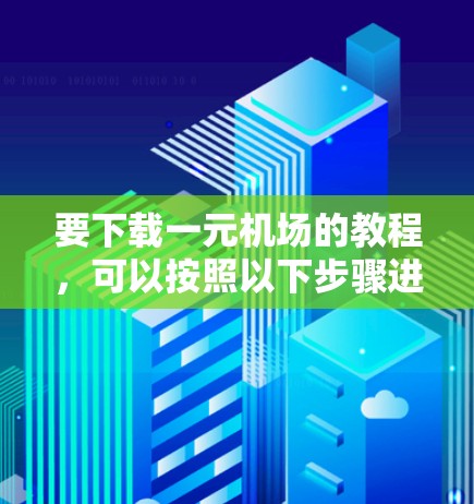 要下载一元机场的教程,可以按照以下步骤进行 要下载一元机场的教程,可以按照以下步骤进行