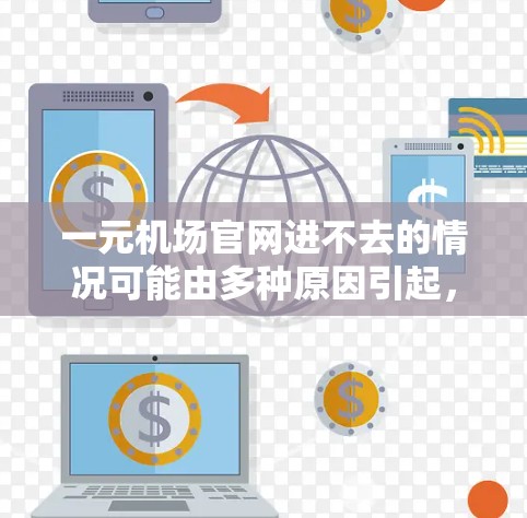 一元机场官网进不去的情况可能由多种原因引起,以下是一些建议,帮助您解决问题 一元机场官网进不去的情况可能由多种原因引起,以下是一些建议,帮助您解决问题